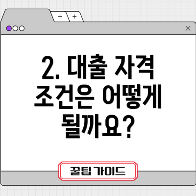 2. 대출 자격 조건은 어떻게 될까요?