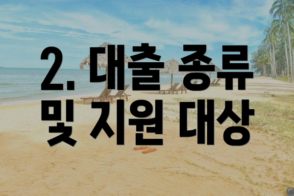 2. 대출 종류 및 지원 대상
