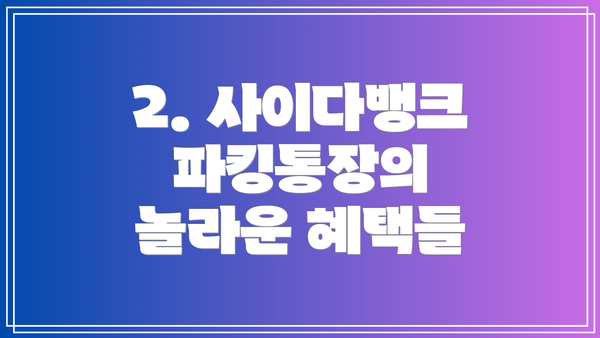 2. 사이다뱅크 파킹통장의 놀라운 혜택들