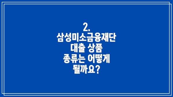 2. 삼성미소금융재단 대출 상품 종류는 어떻게 될까요?