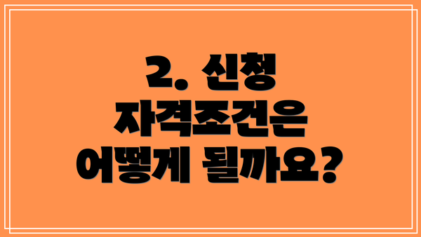 2. 신청 자격조건은 어떻게 될까요?