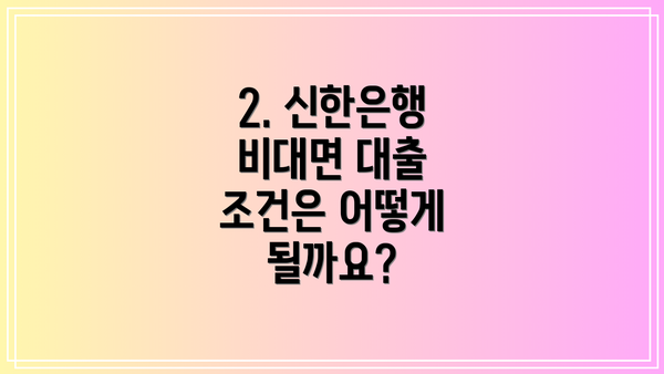 2. 신한은행 비대면 대출 조건은 어떻게 될까요?