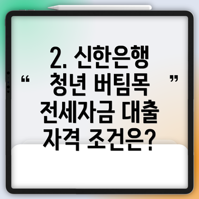 2. 신한은행 청년 버팀목 전세자금 대출 자격 조건은?
