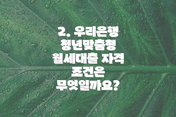 2. 우리은행 청년맞춤형 월세대출 자격 조건은 무엇일까요?