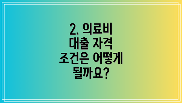 2. 의료비 대출 자격 조건은 어떻게 될까요?