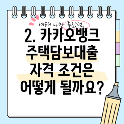 2. 카카오뱅크 주택담보대출 자격 조건은 어떻게 될까요?