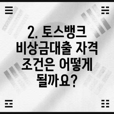 2. 토스뱅크 비상금대출 자격 조건은 어떻게 될까요?
