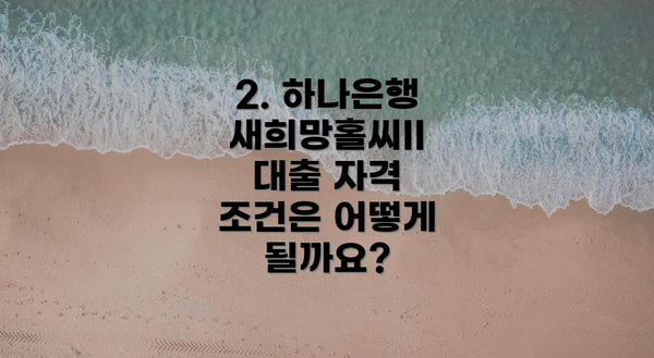 2. 하나은행 새희망홀씨II 대출 자격 조건은 어떻게 될까요?