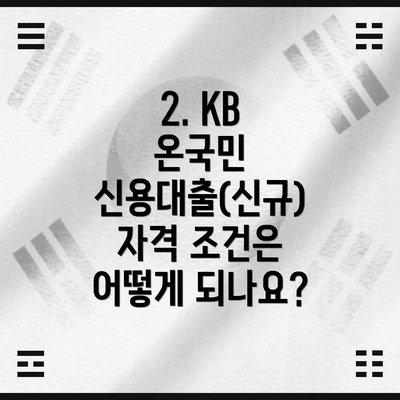 2. KB 온국민 신용대출(신규) 자격 조건은 어떻게 되나요?