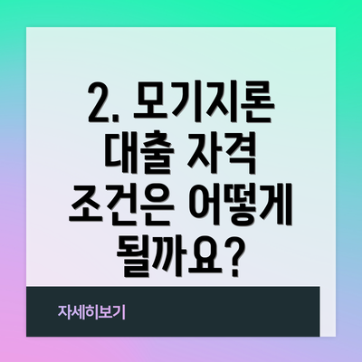 2. 모기지론 대출 자격 조건은 어떻게 될까요?
