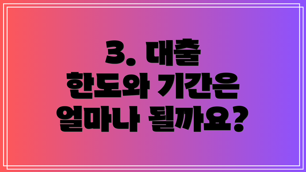 3. 대출 한도와 기간은 얼마나 될까요?