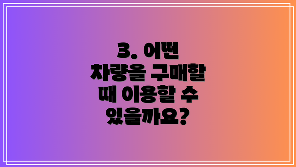 3. 어떤 차량을 구매할 때 이용할 수 있을까요?