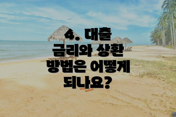 4. 대출 금리와 상환 방법은 어떻게 되나요?