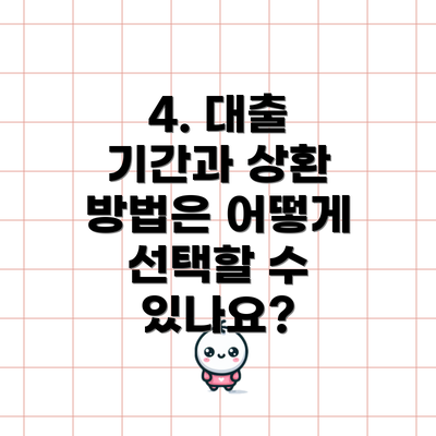 4. 대출 기간과 상환 방법은 어떻게 선택할 수 있나요?