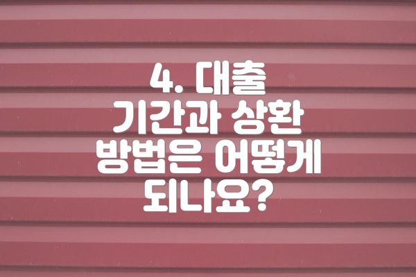 4. 대출 기간과 상환 방법은 어떻게 되나요?