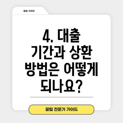 4. 대출 기간과 상환 방법은 어떻게 되나요?