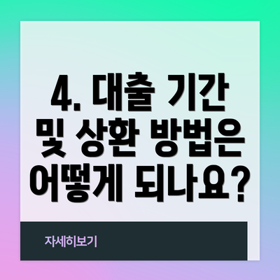4. 대출 기간 및 상환 방법은 어떻게 되나요?