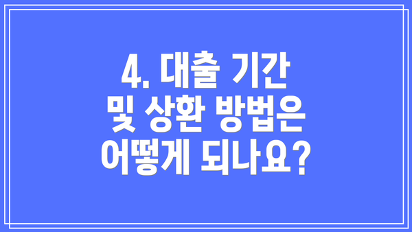 4. 대출 기간 및 상환 방법은 어떻게 되나요?