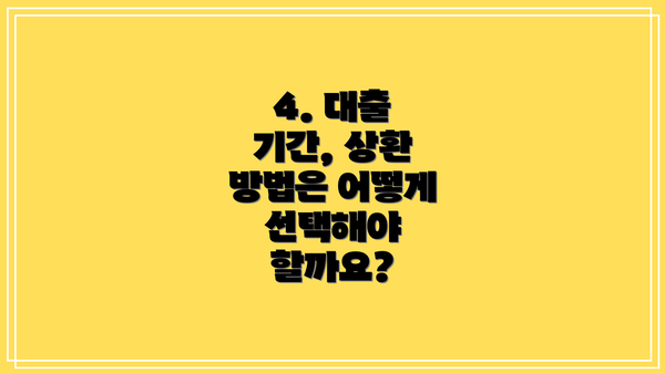 4. 대출 기간, 상환 방법은 어떻게 선택해야 할까요?