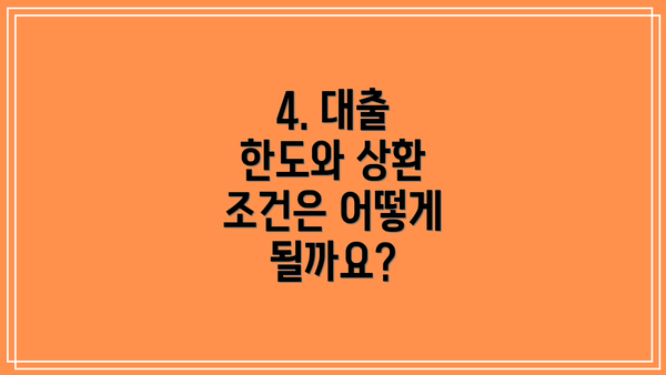 4. 대출 한도와 상환 조건은 어떻게 될까요?