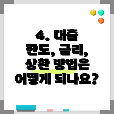 4. 대출 한도, 금리, 상환 방법은 어떻게 되나요?