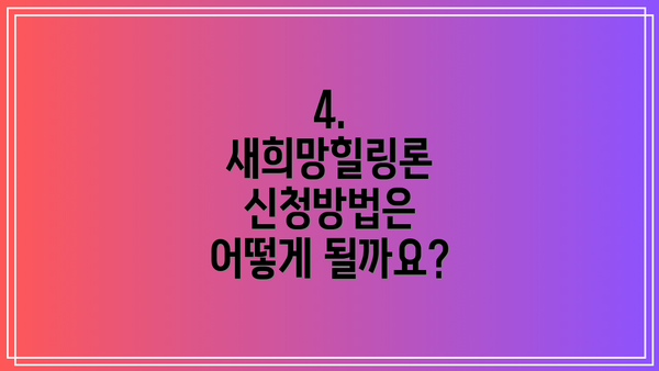 4. 새희망힐링론 신청방법은 어떻게 될까요?