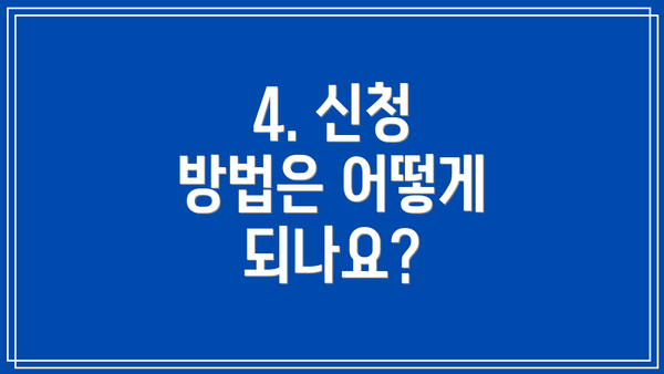 4. 신청 방법은 어떻게 되나요?