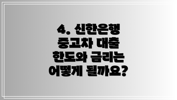 4. 신한은행 중고차 대출 한도와 금리는 어떻게 될까요?