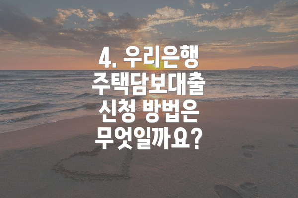 4. 우리은행 주택담보대출 신청 방법은 무엇일까요?