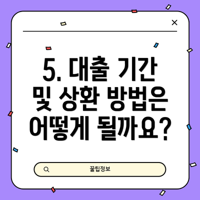 5. 대출 기간 및 상환 방법은 어떻게 될까요?