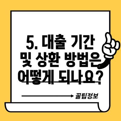 5. 대출 기간 및 상환 방법은 어떻게 되나요?