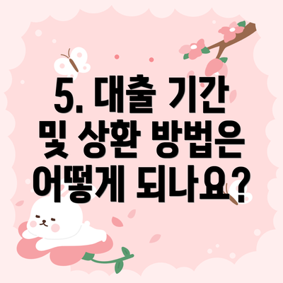 5. 대출 기간 및 상환 방법은 어떻게 되나요?