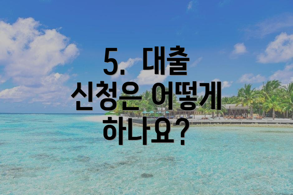 5.  대출 신청은 어떻게 하나요?