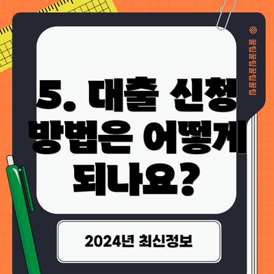 5. 대출 신청 방법은 어떻게 되나요?