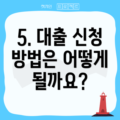 5. 대출 신청 방법은 어떻게 될까요?