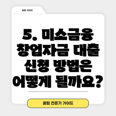 5. 미소금융 창업자금 대출 신청 방법은 어떻게 될까요?