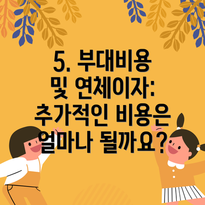 5. 부대비용 및 연체이자: 추가적인 비용은 얼마나 될까요?