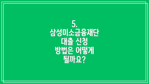 5. 삼성미소금융재단 대출 신청 방법은 어떻게 될까요?