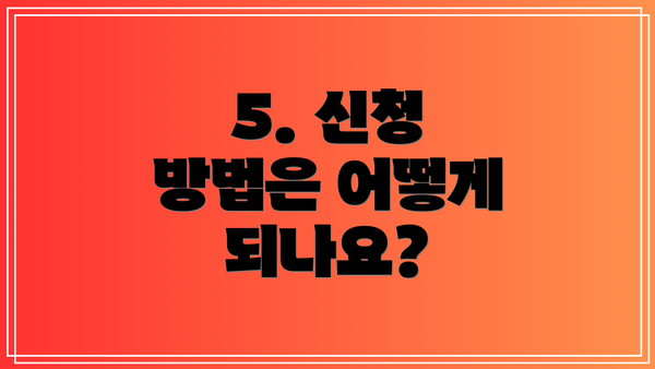 5. 신청 방법은 어떻게 되나요?