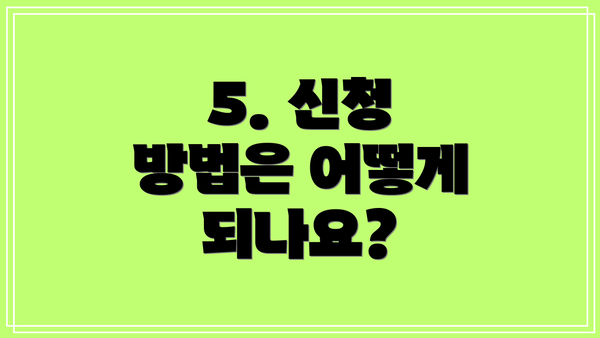 5. 신청 방법은 어떻게 되나요?