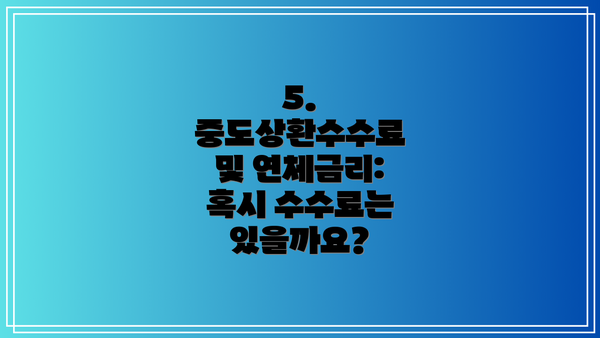 5. 중도상환수수료 및 연체금리: 혹시 수수료는 있을까요?