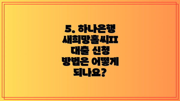 5. 하나은행 새희망홀씨II 대출 신청 방법은 어떻게 되나요?
