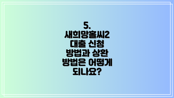 5. 새희망홀씨2 대출 신청 방법과 상환 방법은 어떻게 되나요?