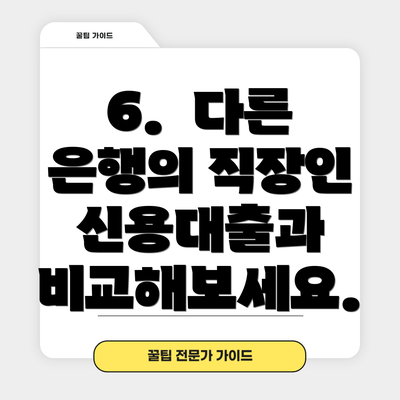 6.  다른 은행의 직장인 신용대출과 비교해보세요.