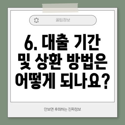6. 대출 기간 및 상환 방법은 어떻게 되나요?