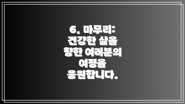 6. 마무리:  건강한 삶을 향한 여러분의 여정을 응원합니다.