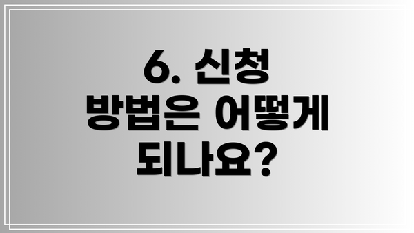 6. 신청 방법은 어떻게 되나요?