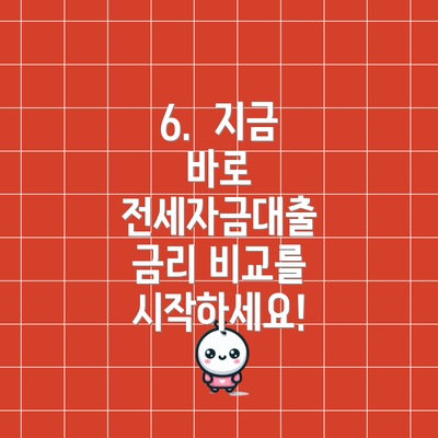 6.  지금 바로 전세자금대출 금리 비교를 시작하세요!