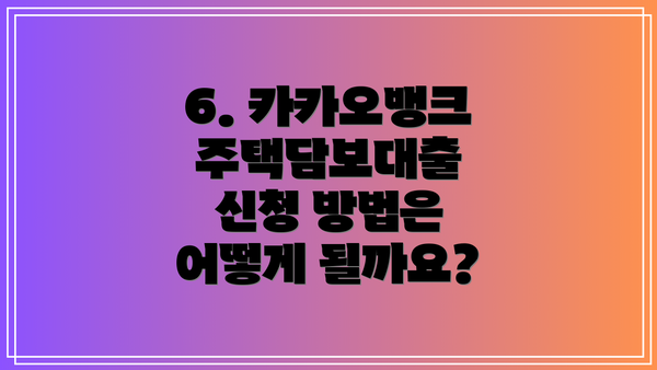 6. 카카오뱅크 주택담보대출 신청 방법은 어떻게 될까요?