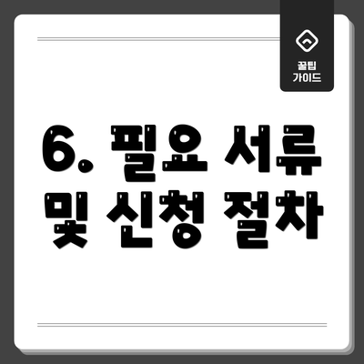 6. 필요 서류 및 신청 절차